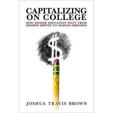 Capitalizing on College: How Higher Education Went from Mission Driven to Margin Obsessed