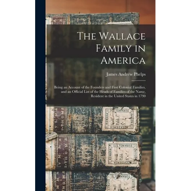 The Wallace Family in America: Being an Account of the Founders and First Colonial Families, and an Official List of the Heads of Families of the Nam