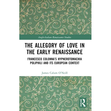 The Allegory of Love in the Early Renaissance: Francesco Colonna's Hypnerotomachia Poliphili and its European Context