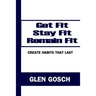 Get Fit, Stay Fit, Remain Fit: Create Habits that Last
