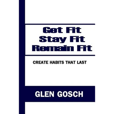 Get Fit, Stay Fit, Remain Fit: Create Habits that Last