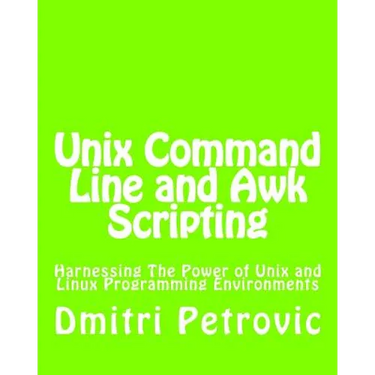 Unix Command Line and Awk Scripting: Harnessing The Power of Unix and Linux Programming Environments