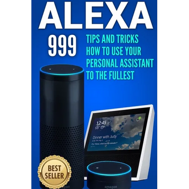 Alexa: 999 Tips and Tricks How to Use Your Personal Assistant to the Fullest (Amazon Echo Show, Amazon Echo Look, Amazon Echo Dot and Amazon Echo)