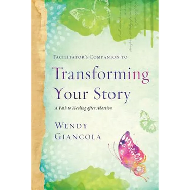 Facilitator's Companion to Transforming Your Story: A Path to Healing After Abortion