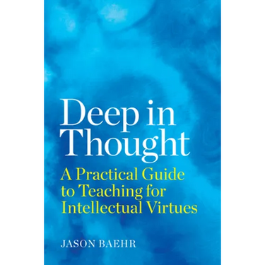 Deep in Thought: A Practical Guide to Teaching for Intellectual Virtues