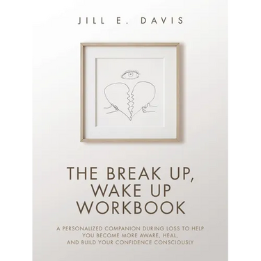 The Break Up, Wake Up Workbook: A Personalized Companion during Loss to Help You Become More Aware, Heal, and Build Your Confidence Consciously