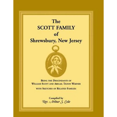 The Scott Family of Shrewsbury, New Jersey: Being the Descendants of William Scott and Abigail Tilton Warner with Sketches of Related Families