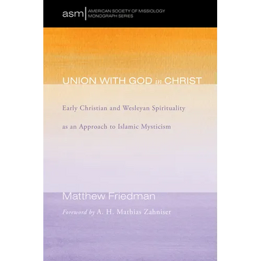 Union with God in Christ: Early Christian and Wesleyan Spirituality as an Approach to Islamic Mysticism