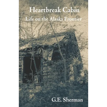 Heartbreak Cabin: Life on the Alaska Frontier
