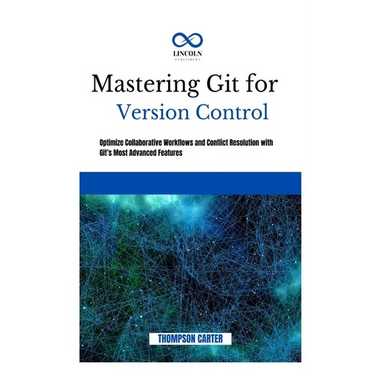 Mastering Git for Version Control: Optimize Collaborative Workflows and Conflict Resolution With Git's Most Advanced Features