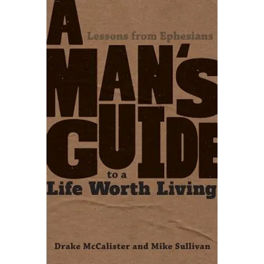 A Man's Guide to a Life Worth Living: Lessons from Ephesians