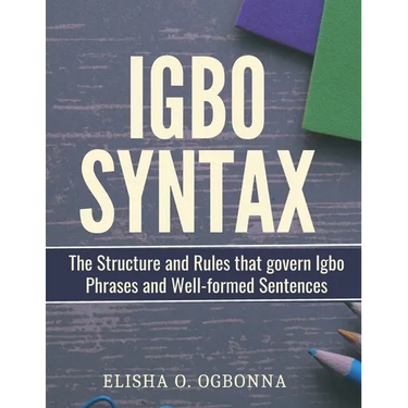 Igbo Syntax: The Structure and Rules that Govern Igbo Phrases and Well-formed Sentences