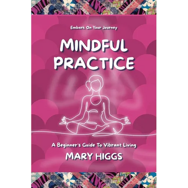 Mindful Practice: A Beginner's Guide To Vibrant Living