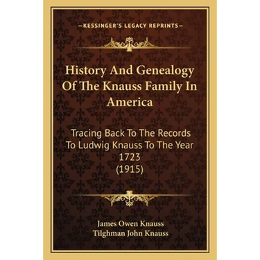 History And Genealogy Of The Knauss Family In America: Tracing Back To The Records To Ludwig Knauss To The Year 1723 (1915)