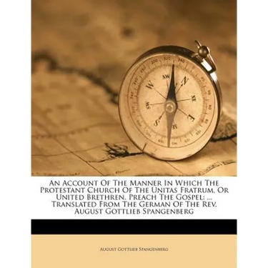 An Account of the Manner in Which the Protestant Church of the Unitas Fratrum, or United Brethren, Preach the Gospel: ... Translated from the German o