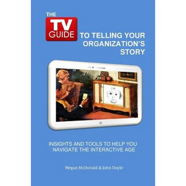 The TV Guide to Telling Your Organization's Story: Insights and tools to help you navigate the Interactive Age