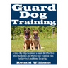 Guard Dog Training: A Step-By-Step Beginner's Guide On Effective Dog Obedience And Protection Training Tips For Survival And Home Security