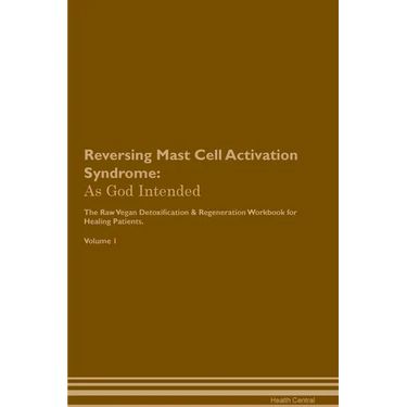 Reversing Mast Cell Activation Syndrome: As God Intended The Raw Vegan Plant-Based Detoxification & Regeneration Workbook for Healing Patients. Volume