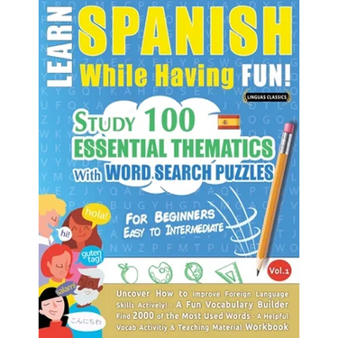 Learn Spanish While Having Fun! - For Beginners: EASY TO INTERMEDIATE - STUDY 100 ESSENTIAL THEMATICS WITH WORD SEARCH PUZZLES - VOL.1 - Uncover How t