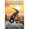 HE MUST INCREASE; I MUST DECREASE A Journey To Restoration, Identity And Purpose