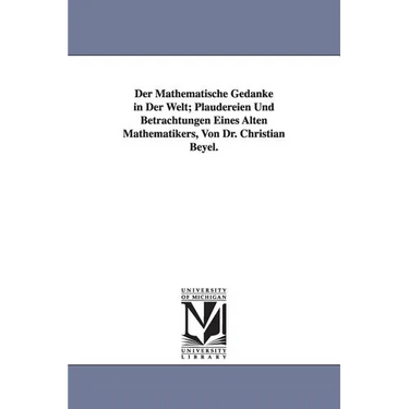 Der Mathematische Gedanke in Der Welt; Plaudereien Und Betrachtungen Eines Alten Mathematikers, Von Dr. Christian Beyel.