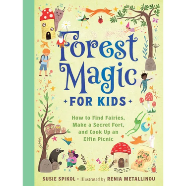 Forest Magic for Kids: How to Find Fairies, Make a Secret Fort, and Cook Up an Elfin Picnic