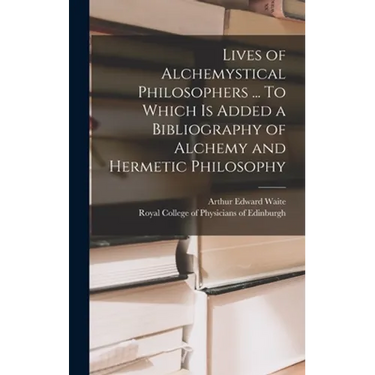 Lives of Alchemystical Philosophers ... To Which is Added a Bibliography of Alchemy and Hermetic Philosophy