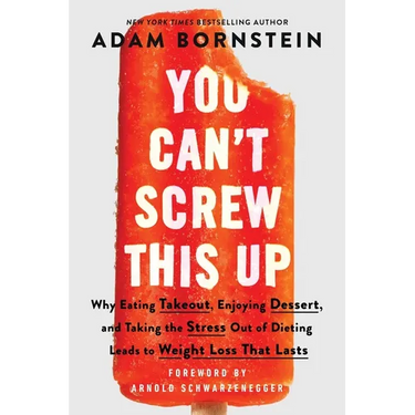 You Can't Screw This Up: Why Eating Takeout, Enjoying Dessert, and Taking the Stress Out of Dieting Leads to Weight Loss That Lasts
