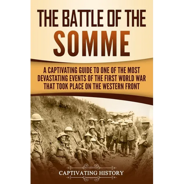 The Battle of the Somme: A Captivating Guide to One of the Most Devastating Events of the First World War That Took Place on the Western Front
