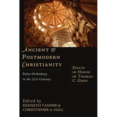 Ancient & Postmodern Christianity: Paleo-Orthodoxy in the 21st Century: Essays in Honor of Thomas C. Oden