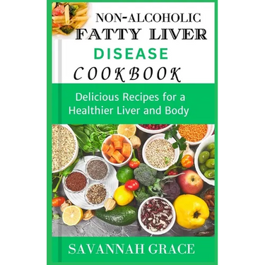 Non-Alcoholic Fatty Liver Disease cookbook: Delicious Recipes for a Healthier Liver and Body, easy and affordable Nafld meals, natural remedies and fo