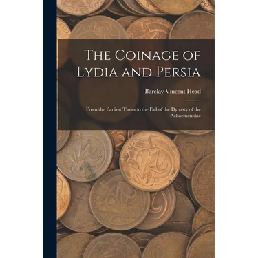 The Coinage of Lydia and Persia; From the Earliest Times to the Fall of the Dynasty of the Achaemenidae