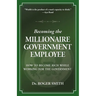 Becoming the Millionaire Government Employee: How to Become Rich While Working for the Government