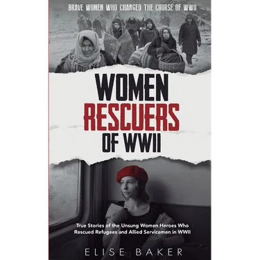 Women Rescuers of WWII: True stories of the unsung women heroes who rescued refugees and Allied servicemen in WWII