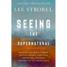Seeing the Supernatural: Investigating Angels, Demons, Mystical Dreams, Near-Death Encounters, and Other Mysteries of the Unseen World