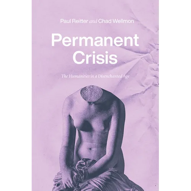 Permanent Crisis: The Humanities in a Disenchanted Age
