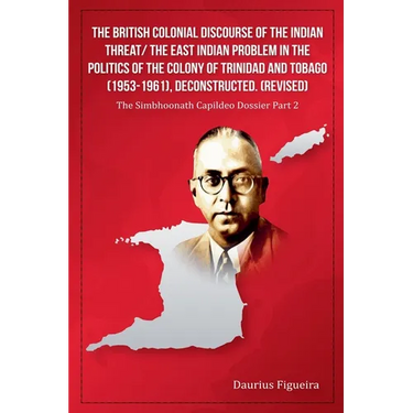 The British Colonial Discourse of the Indian Threat/ the East Indian Problem in the Politics of the Colony of Trinidad and Tobago (1953-1961), Deconst