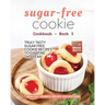Sugar-Free Cookie Cookbook - Book 3: Truly Tasty Sugar Free Cookie Recipes to Explore This Year