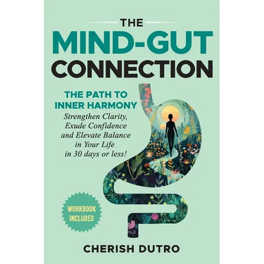 The Mind-Gut Connection: The Path to Inner Harmony Strengthen Clarity, Exude Confidence and Elevate Balance in Your Life in 30 days or less!