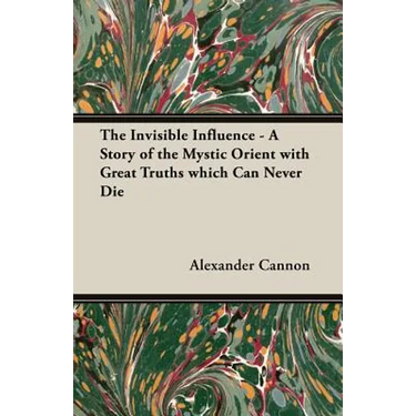 The Invisible Influence - A Story of the Mystic Orient with Great Truths which Can Never Die