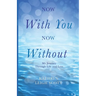 Now With You, Now Without: My Journey Through Life and Loss