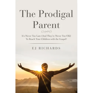 The Prodigal Parent: It's Never Too Late (And They're Never Too Old) To Reach Your Children with the Gospel!