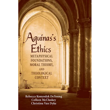 Aguinas's Ethics: Metaphysical Foundations, Moral Theory, and Theological Context