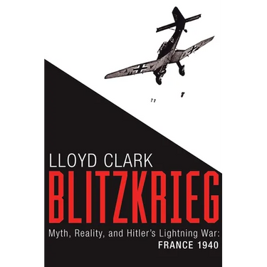 Blitzkrieg: Myth, Reality, and Hitler's Lightning War: France 1940