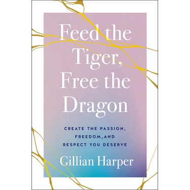 Feed the Tiger, Free the Dragon: Create the Passion, Freedom, and Respect You Deserve