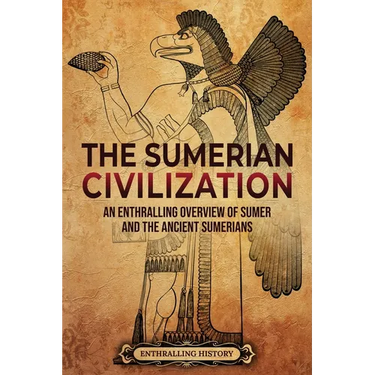 The Sumerian Civilization: An Enthralling Overview of Sumer and the Ancient Sumerians