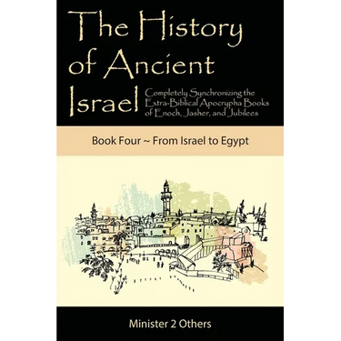 The History of Ancient Israel: Completely Synchronizing the Extra-Biblical Apocrypha Books of Enoch, Jasher, and Jubilees: Book 4 From Israel to Egypt
