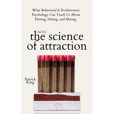 The Science of Attraction: What Behavioral & Evolutionary Psychology Can Teach Us About Flirting, Dating, and Mating
