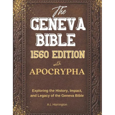 The Geneva Bible 1560 Edition with the Apocrypha: Exploring the History, Impact, and Legacy of the Geneva Bible