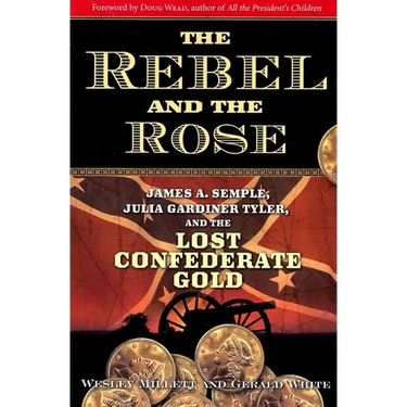 The Rebel and the Rose: James A. Semple, Julia Gardiner Tyler, and the Lost Confederate Gold